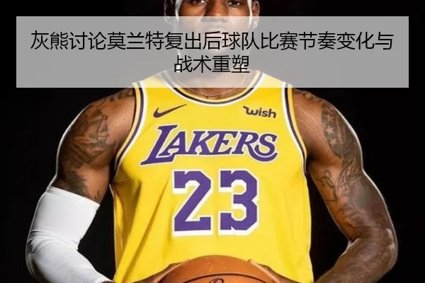 灰熊讨论莫兰特复出后球队比赛节奏变化与战术重塑