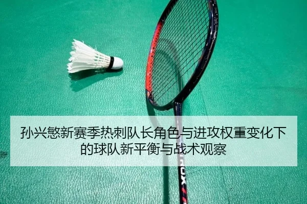 孙兴慜新赛季热刺队长角色与进攻权重变化下的球队新平衡与战术观察