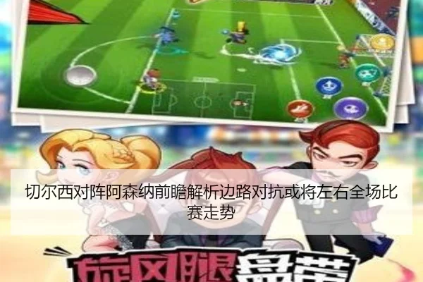 切尔西对阵阿森纳前瞻解析边路对抗或将左右全场比赛走势