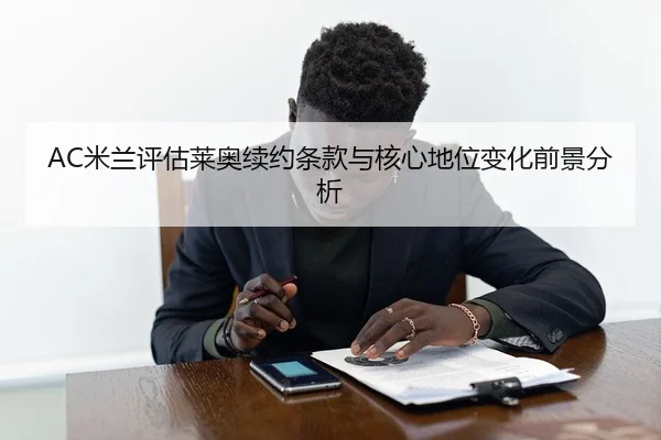 AC米兰评估莱奥续约条款与核心地位变化前景分析