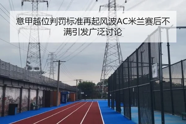意甲越位判罚标准再起风波AC米兰赛后不满引发广泛讨论